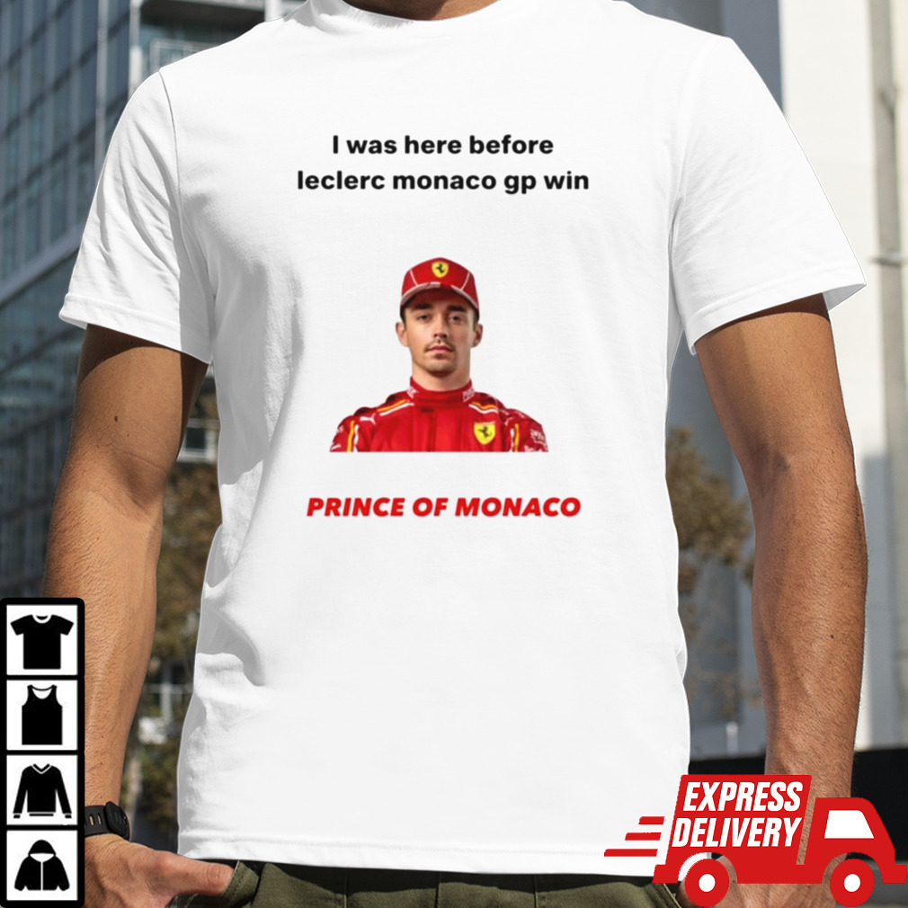 I was here before Leclerc Monaco gp win prince of Monaco shirt