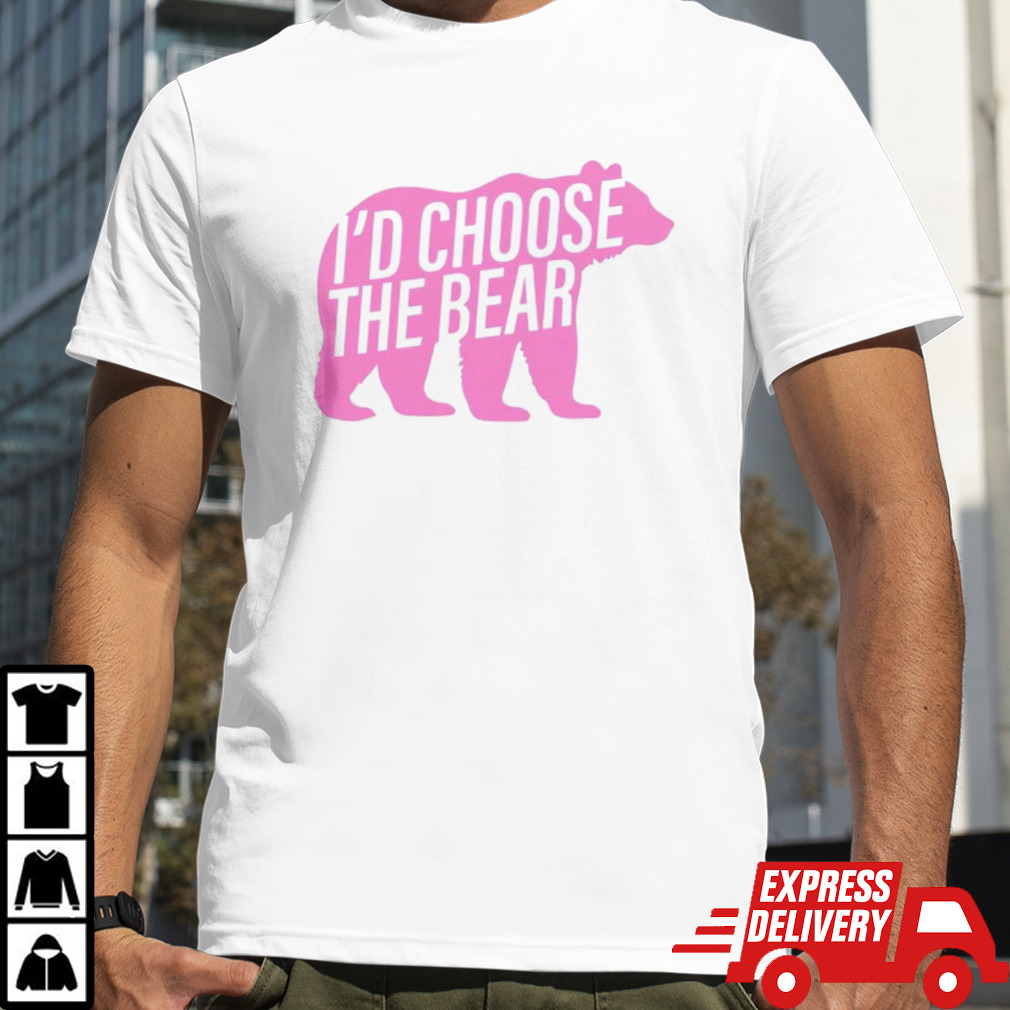 Bear i’d choose the bear shirt