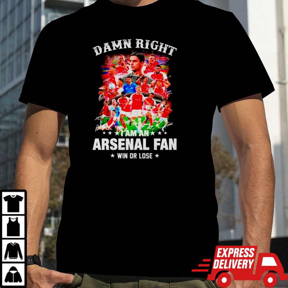 Damn right I am an Arsenal soccer fan win or lose signatures shirt