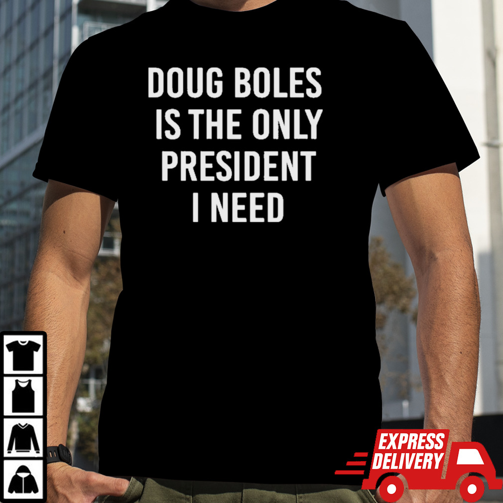 Doug Boles Is The Only President I Need Shirt