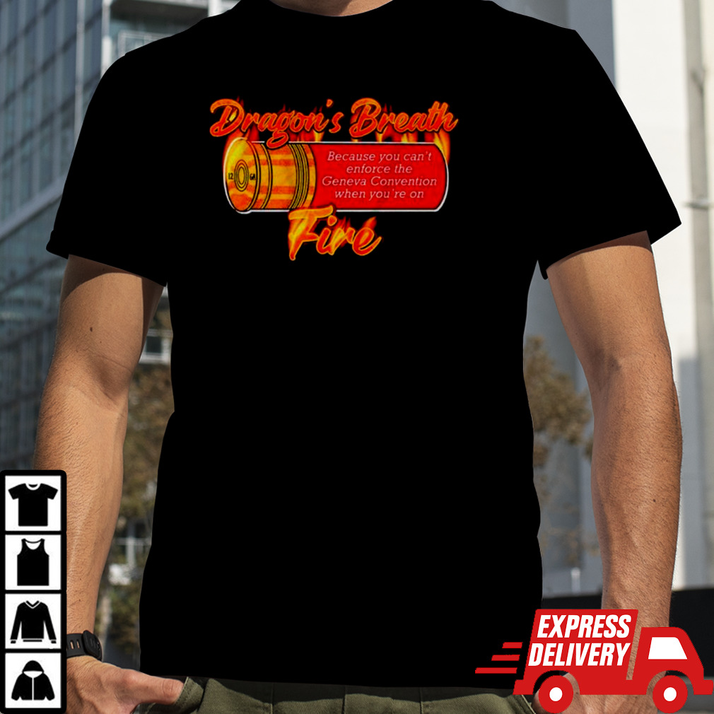 Dragons breath fire because you can’t enforce the geneva convention when you’re on shirt