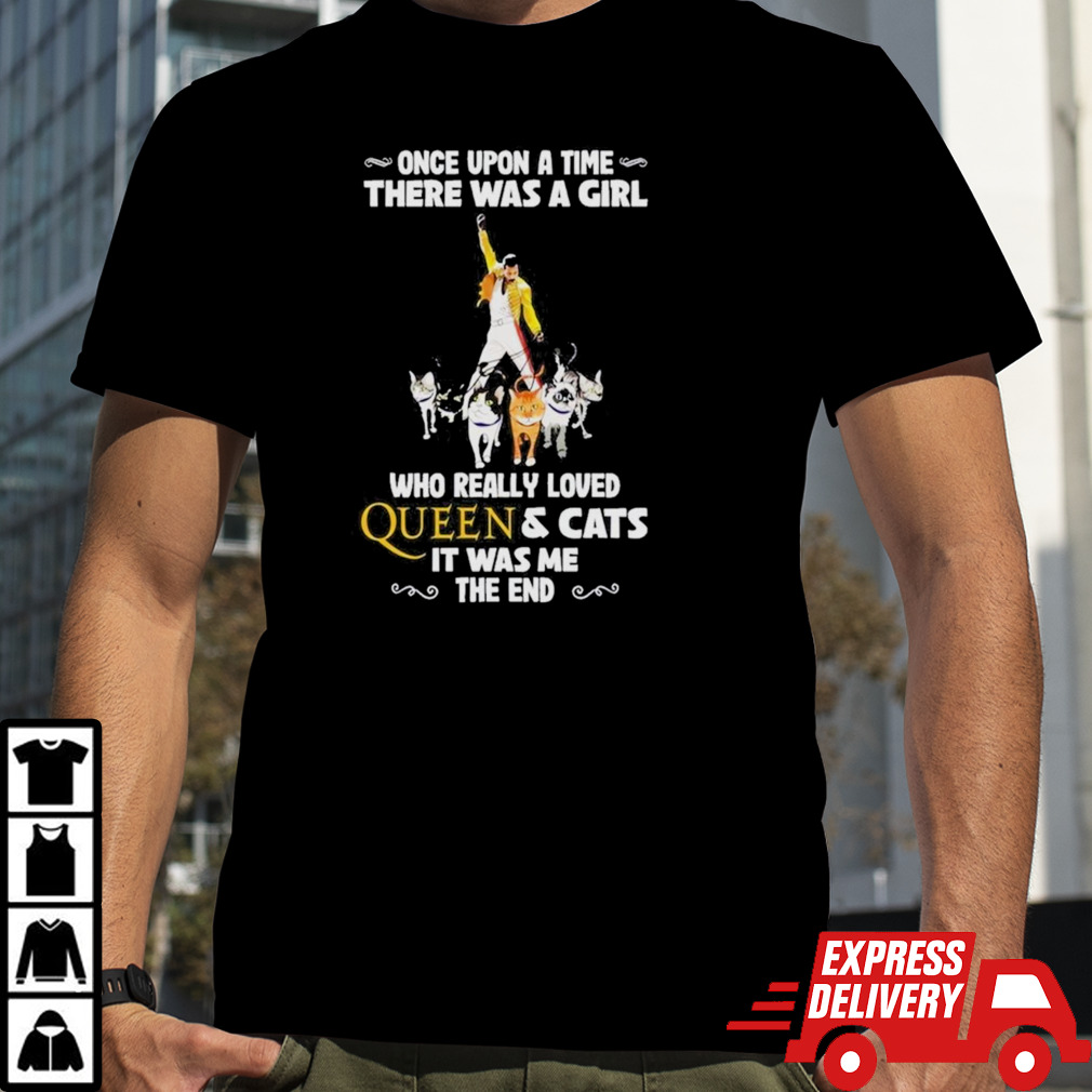 Freddie Mercury Once Upon A Time There Was A Girl Who Really Love Queen And Cats It Was Me The End T-Shirt