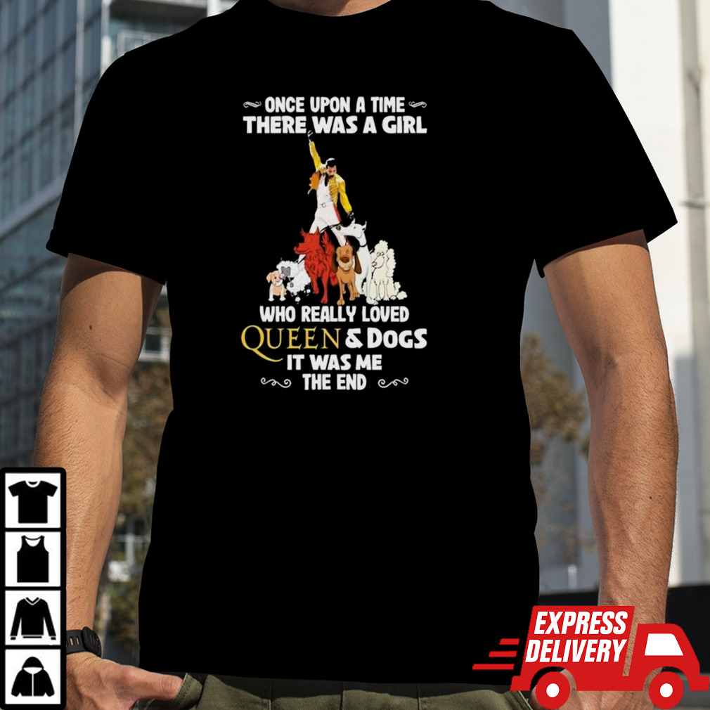 Freddie Mercury Once Upon A Time There Was A Girl Who Really Loved Queen And Dogs It Was Me The End T-Shirt