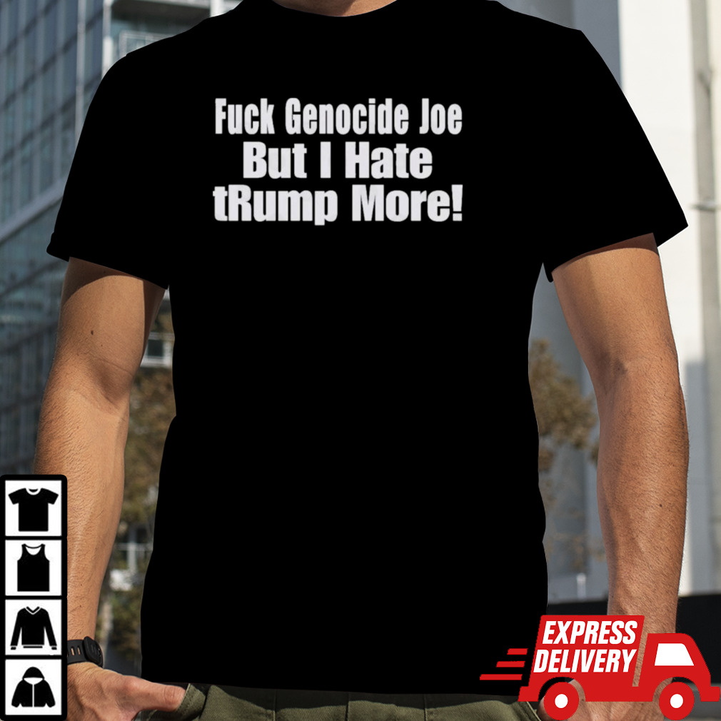 Fuck Genocide Joe But I Hate tRump More T-Shirt