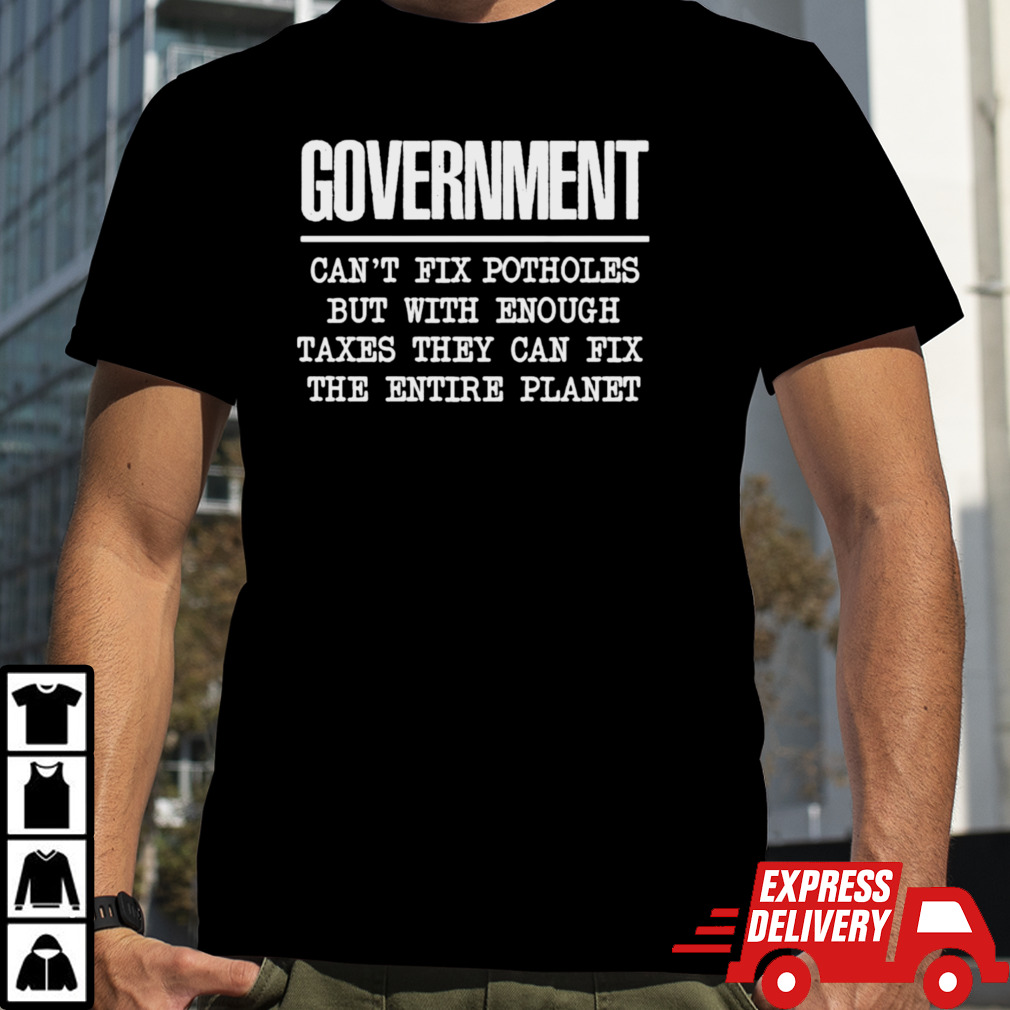 Government Can’t Fix Potholes But Can Save The Planet Shirt