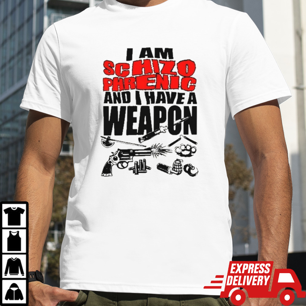 I am schizophrenic and have a weapon shirt