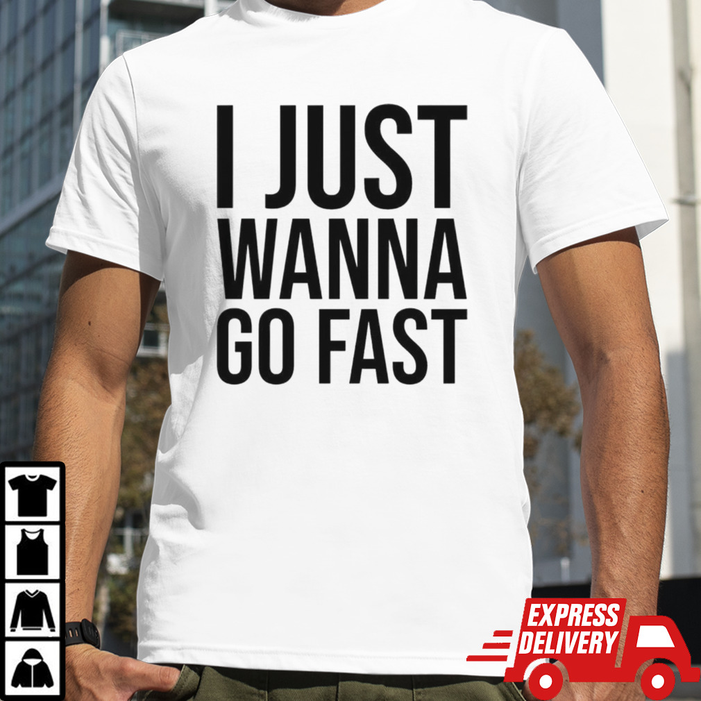 I just wanna go fast shirt