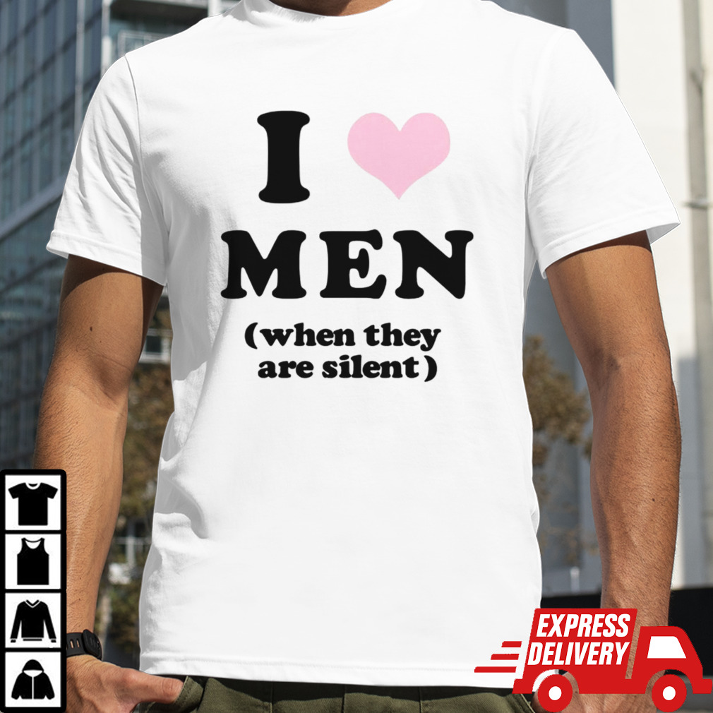 I love men when they are silent shirt