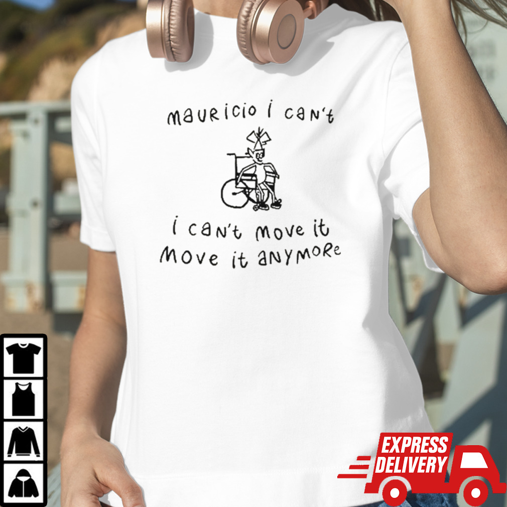 Mauricio I Can’t I Can’t Move It Move It Anymore Shirt