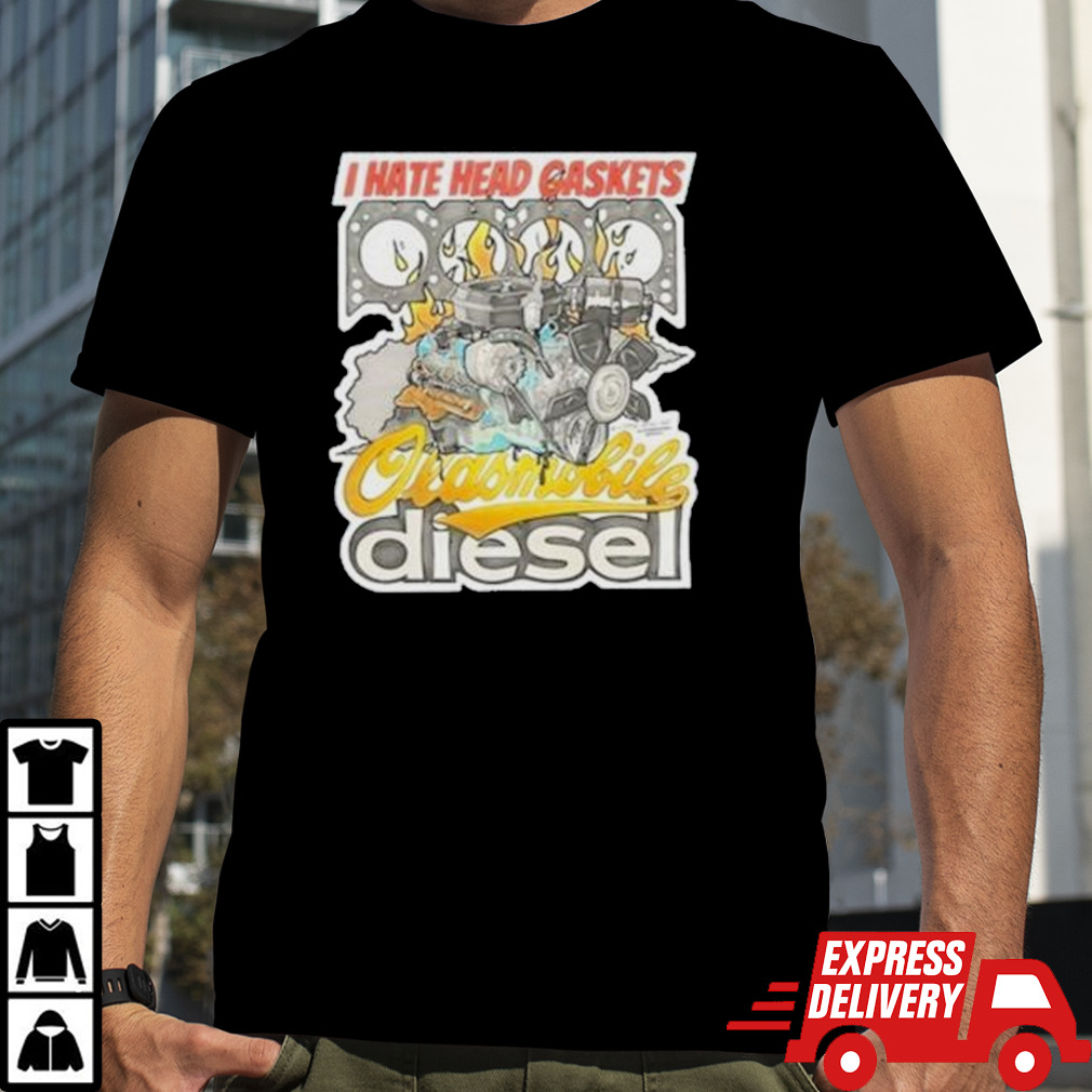 I Hate Head Gaskets Oldsmobile Diesel shirt