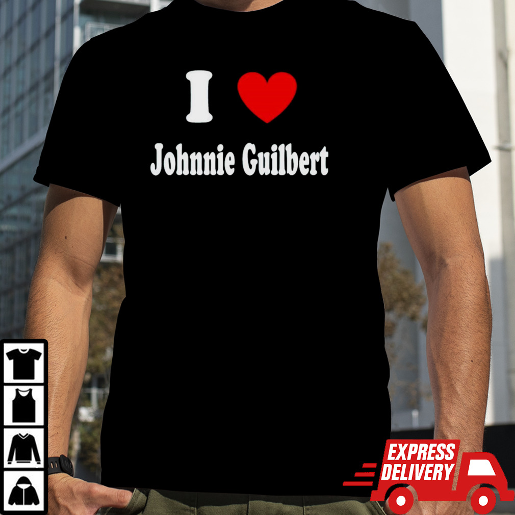 I love Johnnie Guilbert shirt