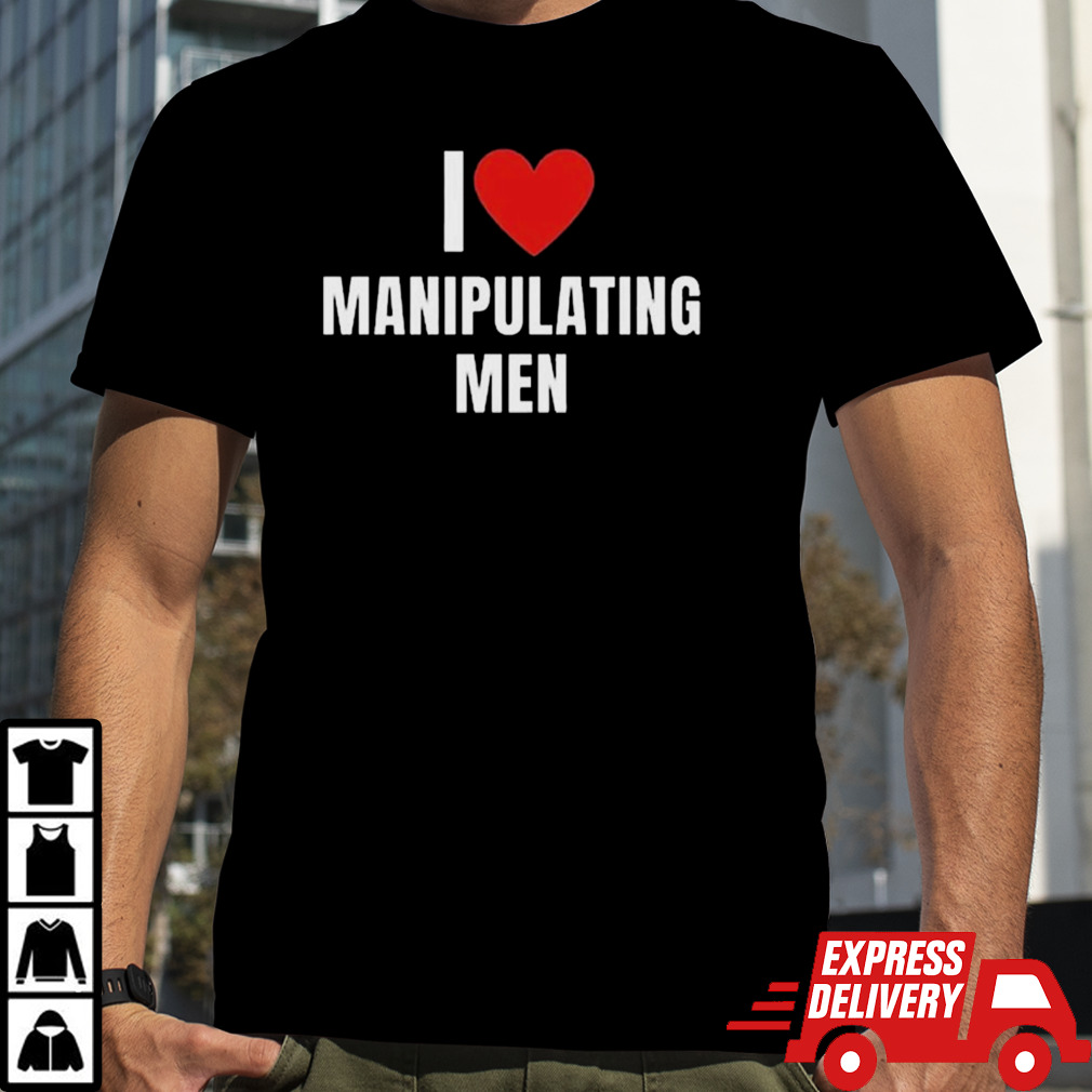 I love manipulating men shirt