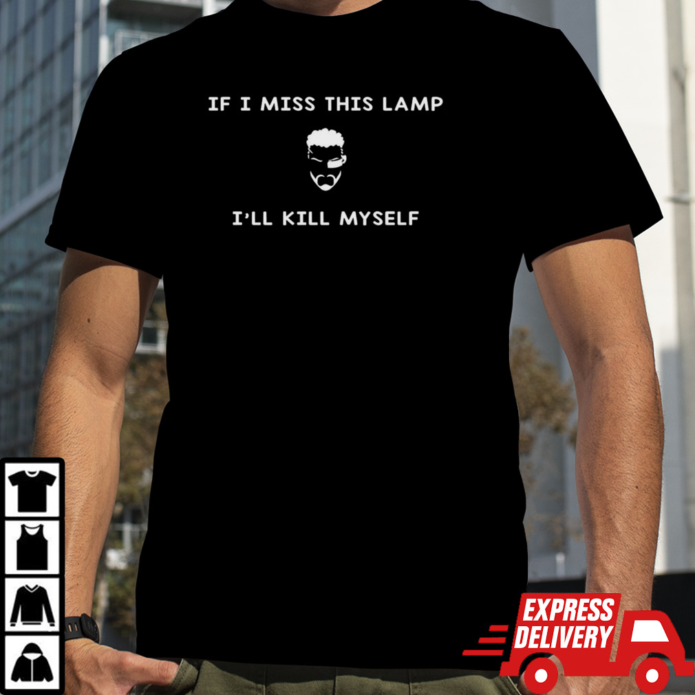 If I miss this lamp I’ll kill myself shirt