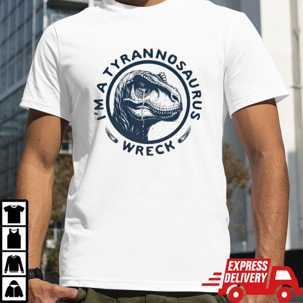 I’m a tyrannosaurus wreck circle cry shirt