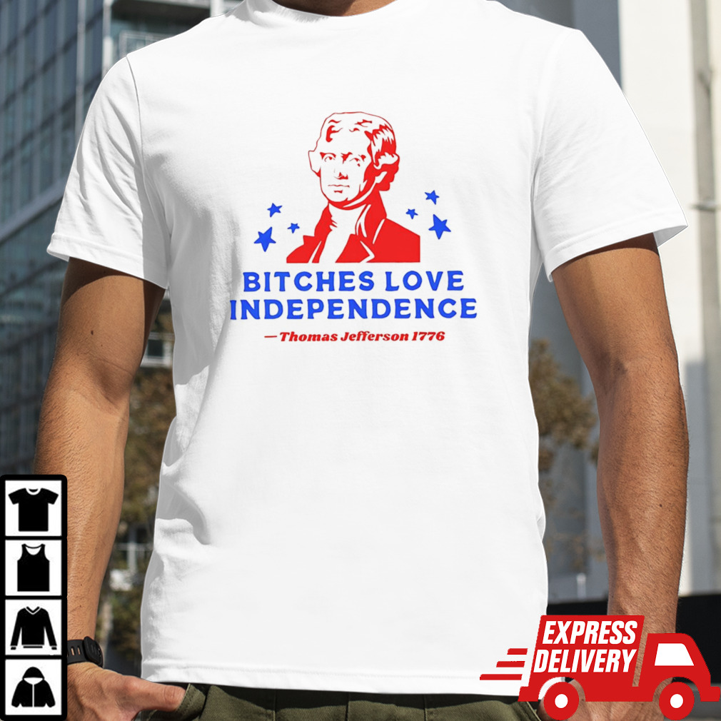 Bitches love independence Thomas Jefferson 1776 shirt