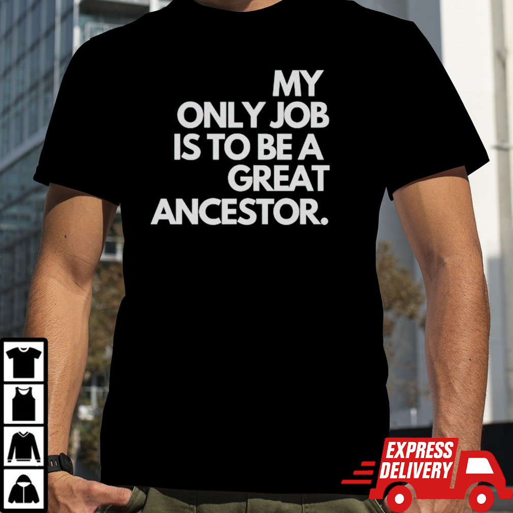 My only job is to be a great ancestor shirt