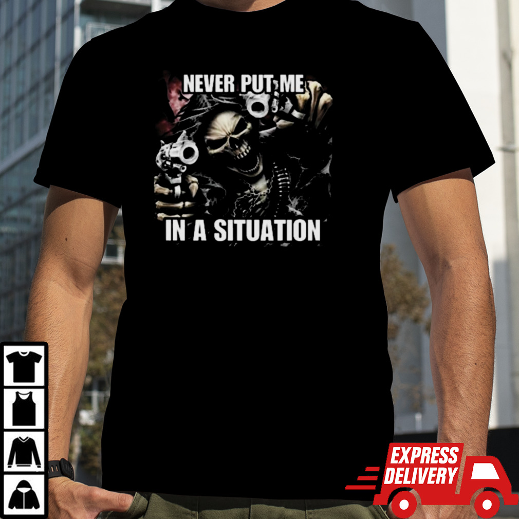 Never Put Me In A Situation Skeleton Cringey Shirt