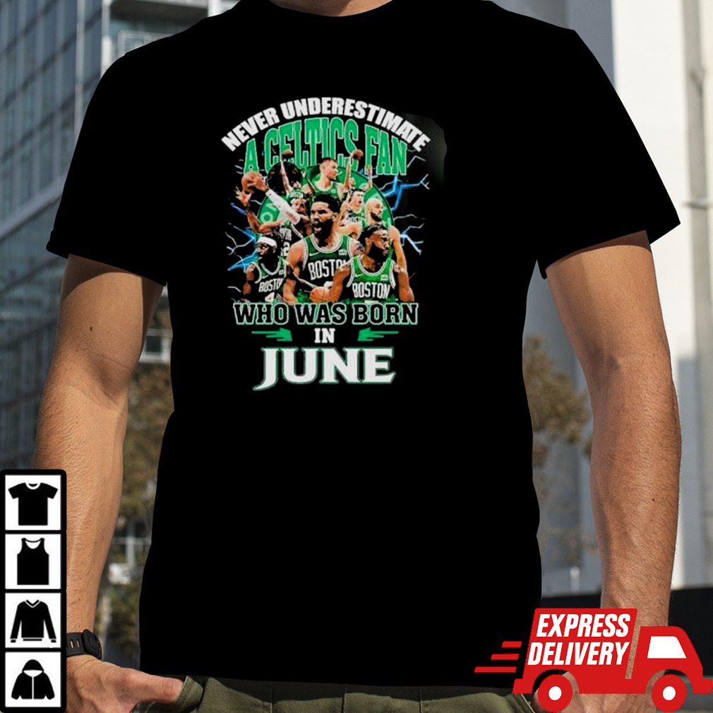 Never Underestimate A Boston Celtics Fan Who Was Born In June shirt