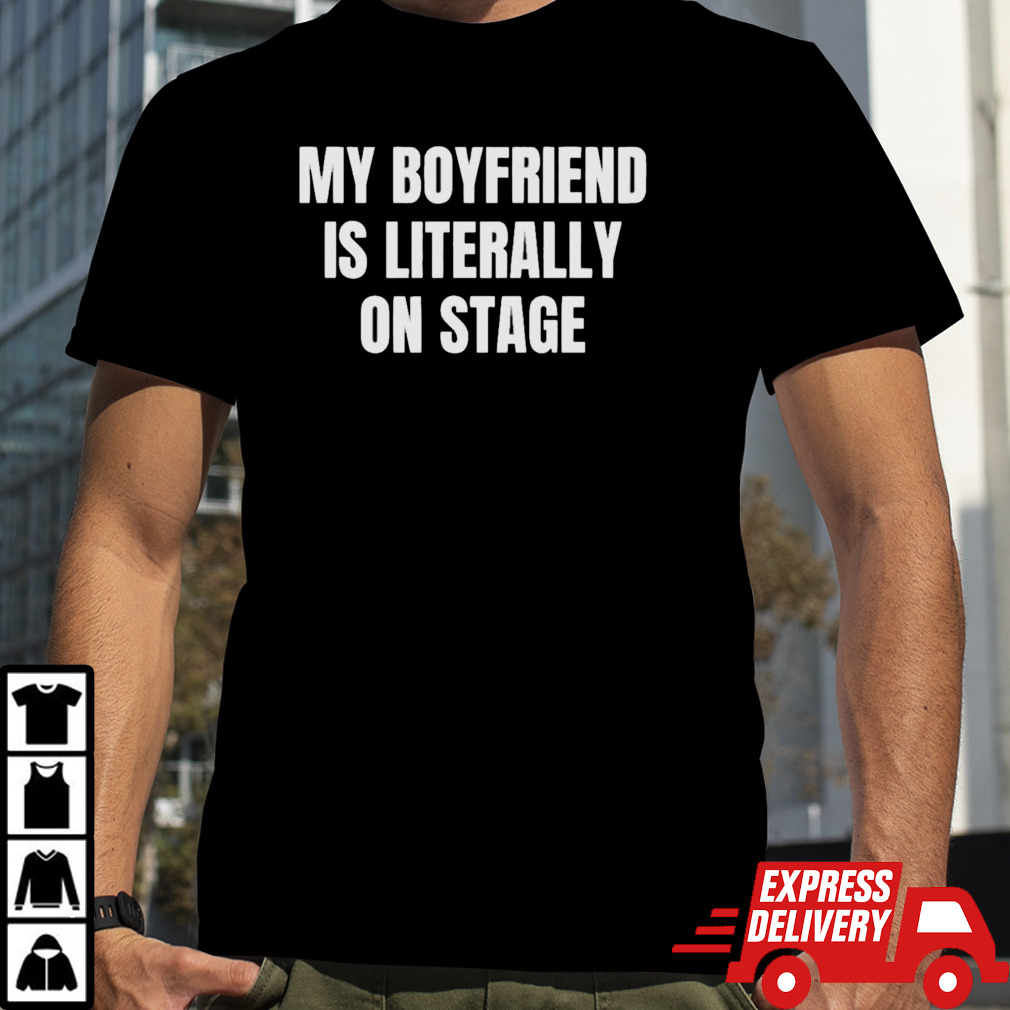 Official My Boyfriend Is Literally On Stage Shirt