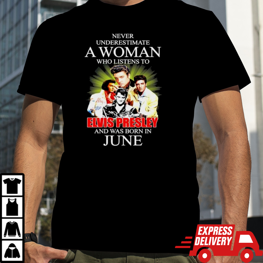 Official Never Underestimate A Woman Who Listens To Elvis Presley And Was Born In June Shirt