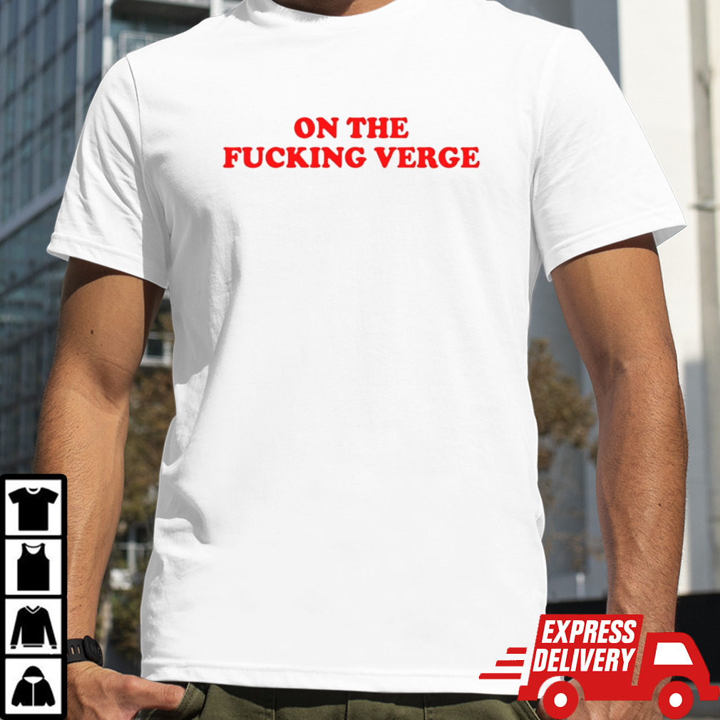 On the fucking verge shirt