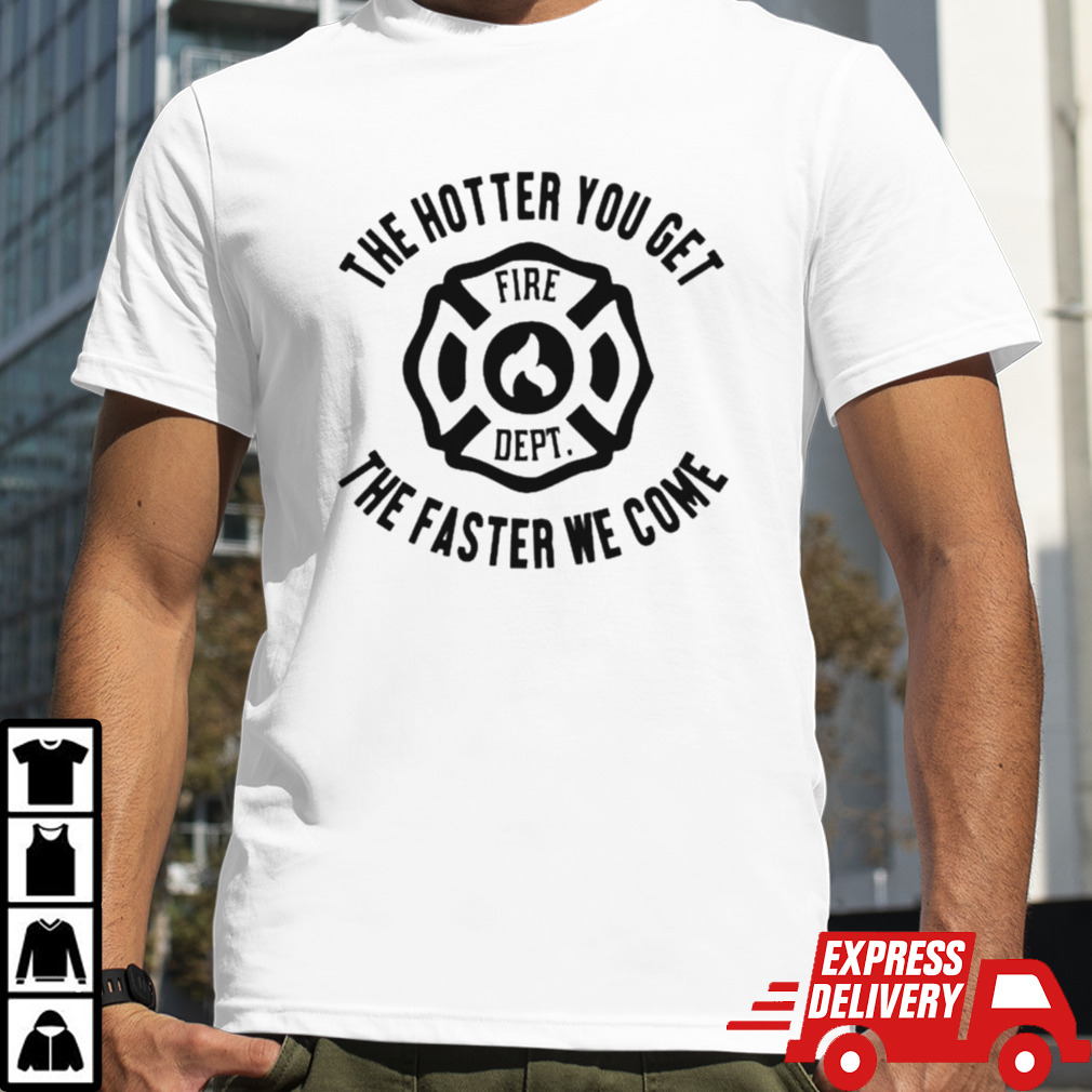 The Hotter You Get The Faster We Come Fire Dept T-shirt