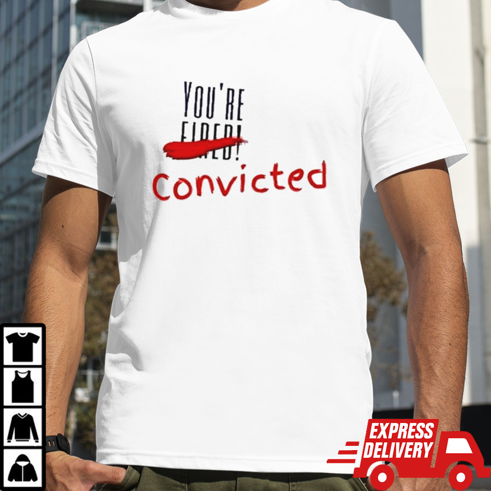 Trump Convicted 34 Counts You’re Convicted Shirt