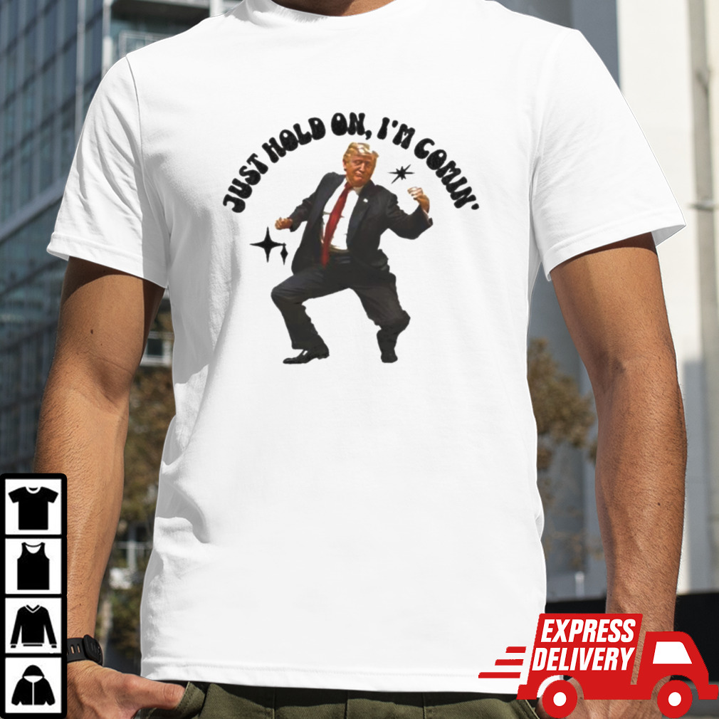 Trump Dancing 2024 Just Hold On I’m Coming Shirt