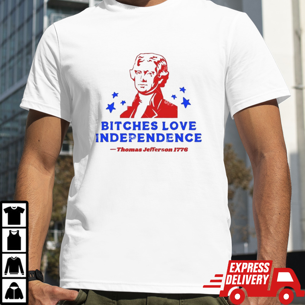 Bitches Love Independence Thomas Jefferson 1776 Thomas Jefferson 4th Of July T-shirt