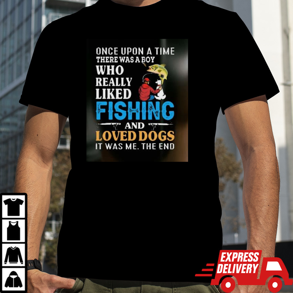 Once Upon A Time A Man Loved Fishing And Loved Dogs shirt