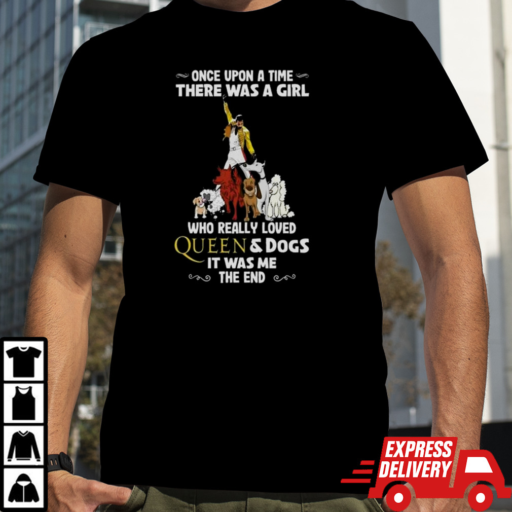 Once Upon A Time There Was A Girl Who Really Loved Queen And Dogs It Was Me The End Shirt