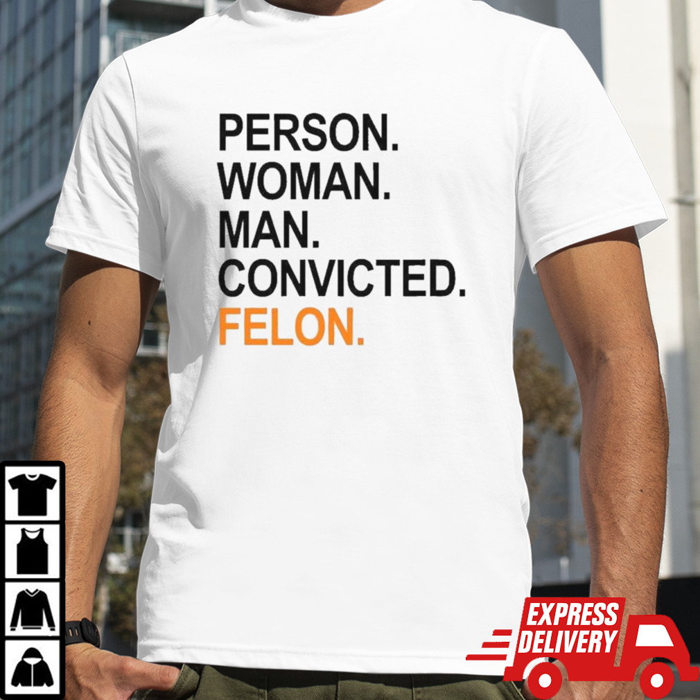 Trump Guilty Person Woman Man Convicted Felon T-shirt