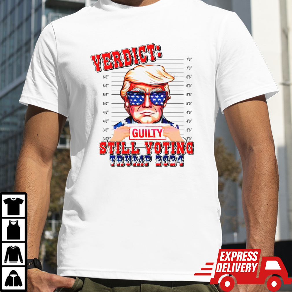 Verdict Guilty Still Voting Trump 2024 shirt