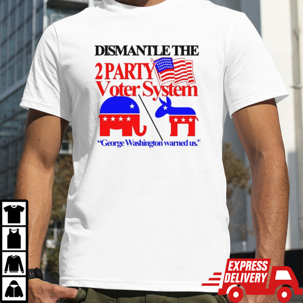 Dismantle The 2 Party Voter System George Washington Warned Us Shirt