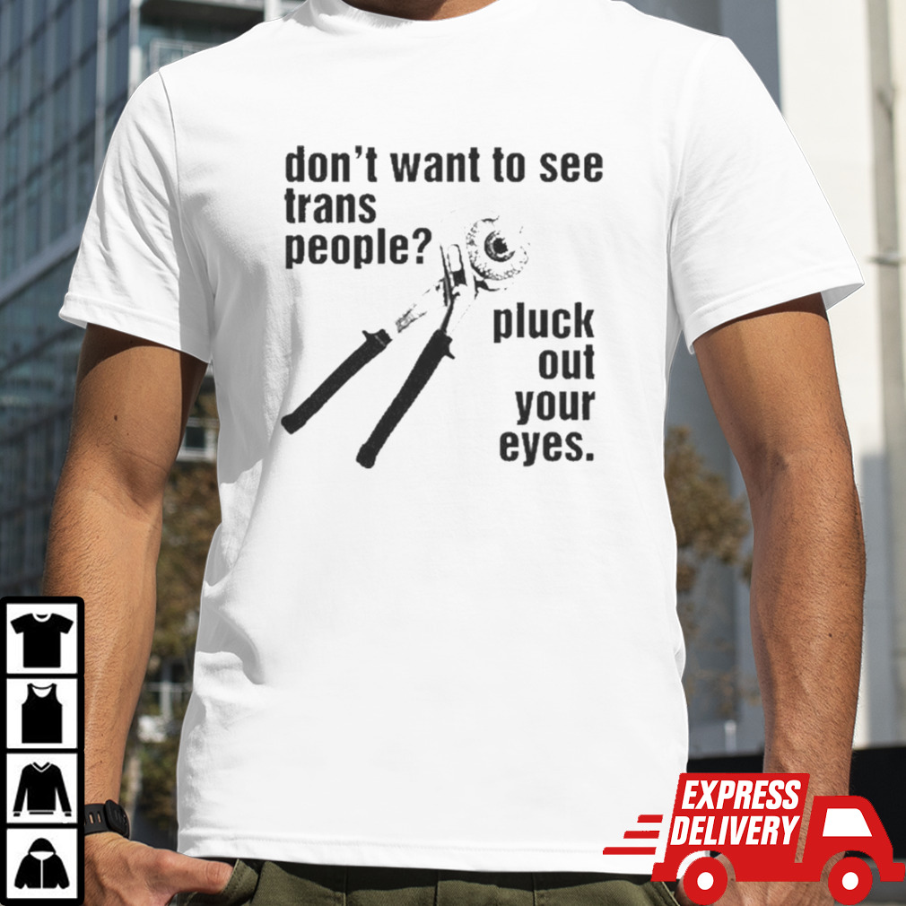 Don’t Want To See Trans People Pluck Out Your Eyes Shirt