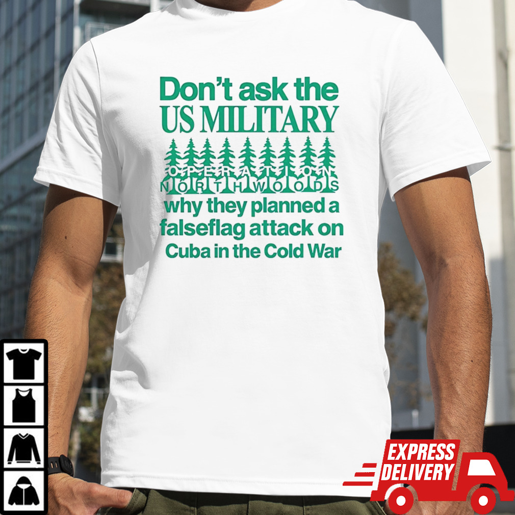 Don’t ask the us military operation northwoods why they planned a false flag attack on Cuba in the cold war shirt