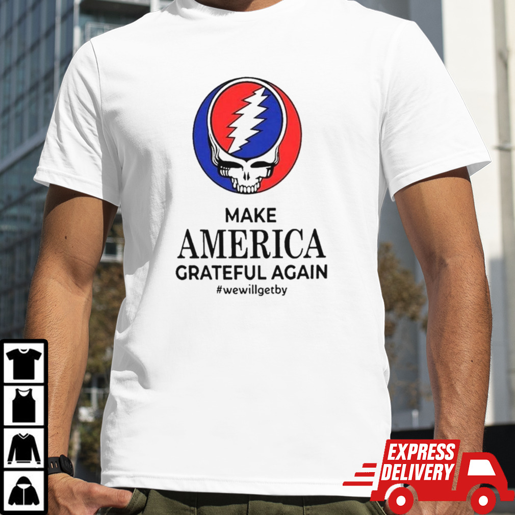 Grateful Dead Make America Grateful Again We Will Get By 2024 T-shirt