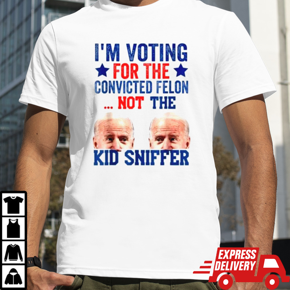 IM Voting For The Convicted Felon Not Sniffer Shirt