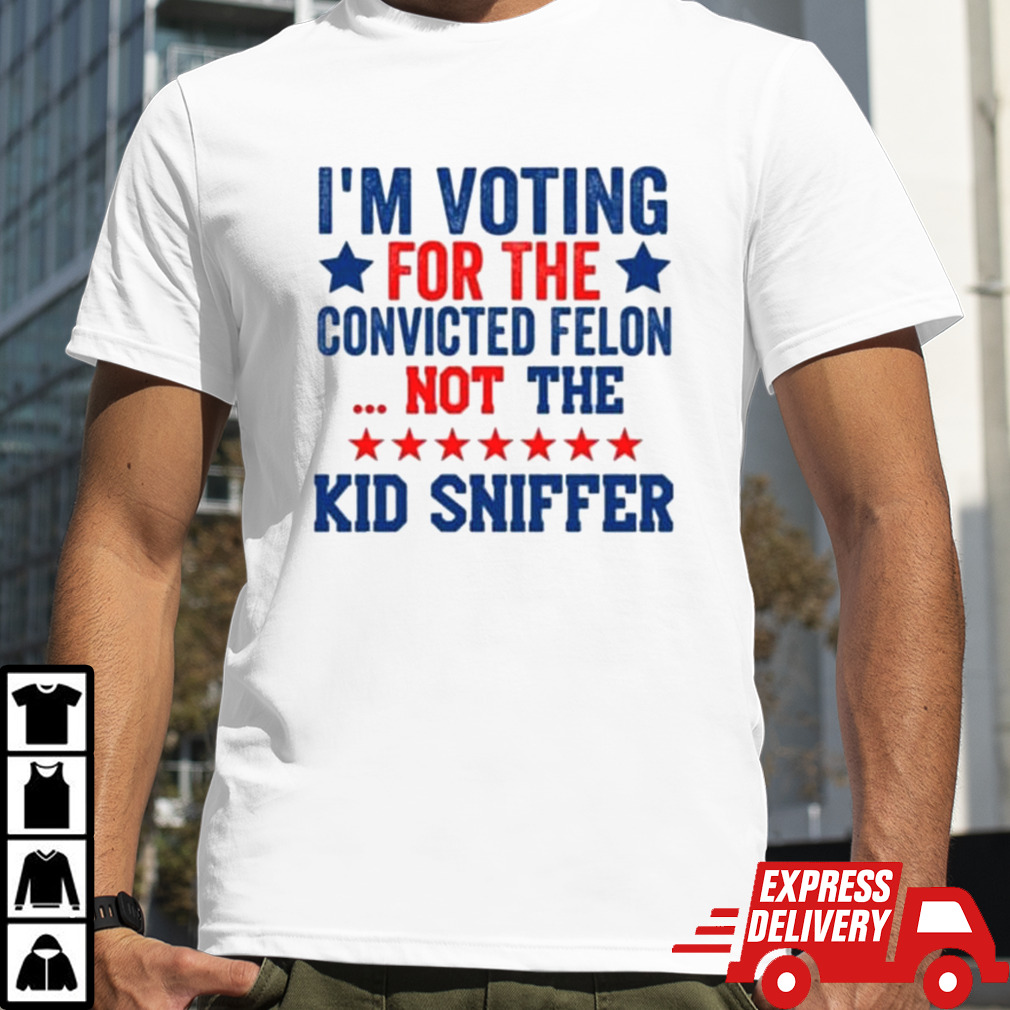 I’m Voting For The Convicted Felon Not The Kid Sniffer T-shirt