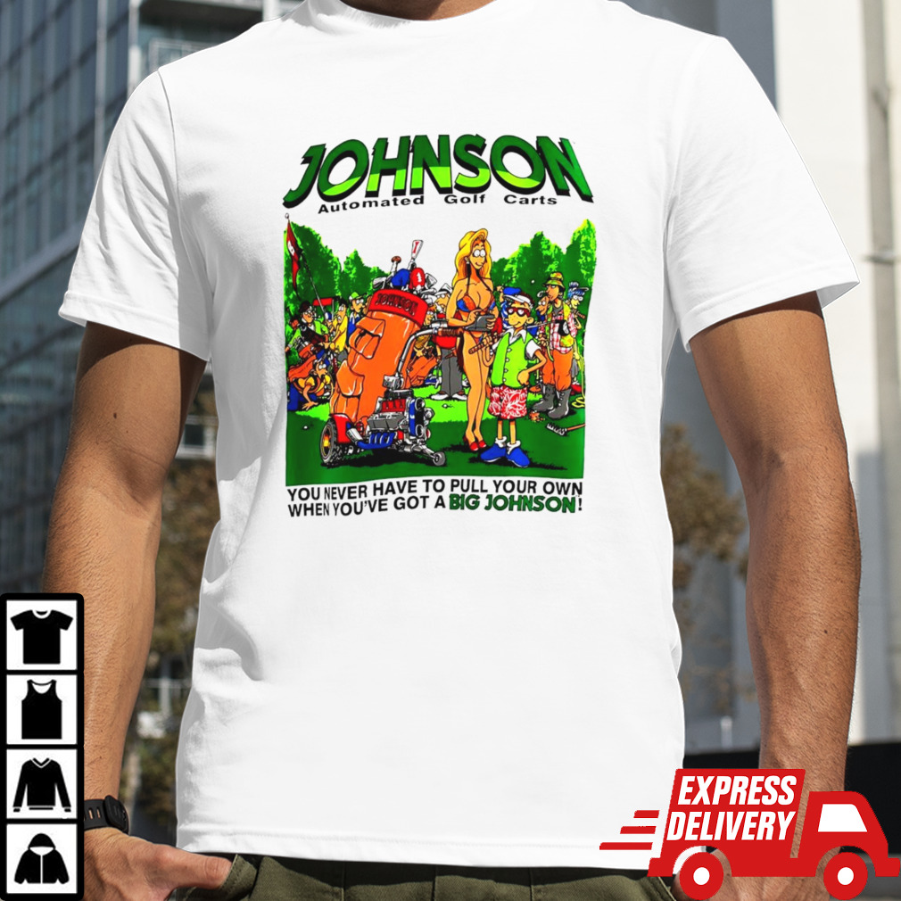 Johnson automated golf carts you never have to pull your own when you’ve got a Big Johnson shirt