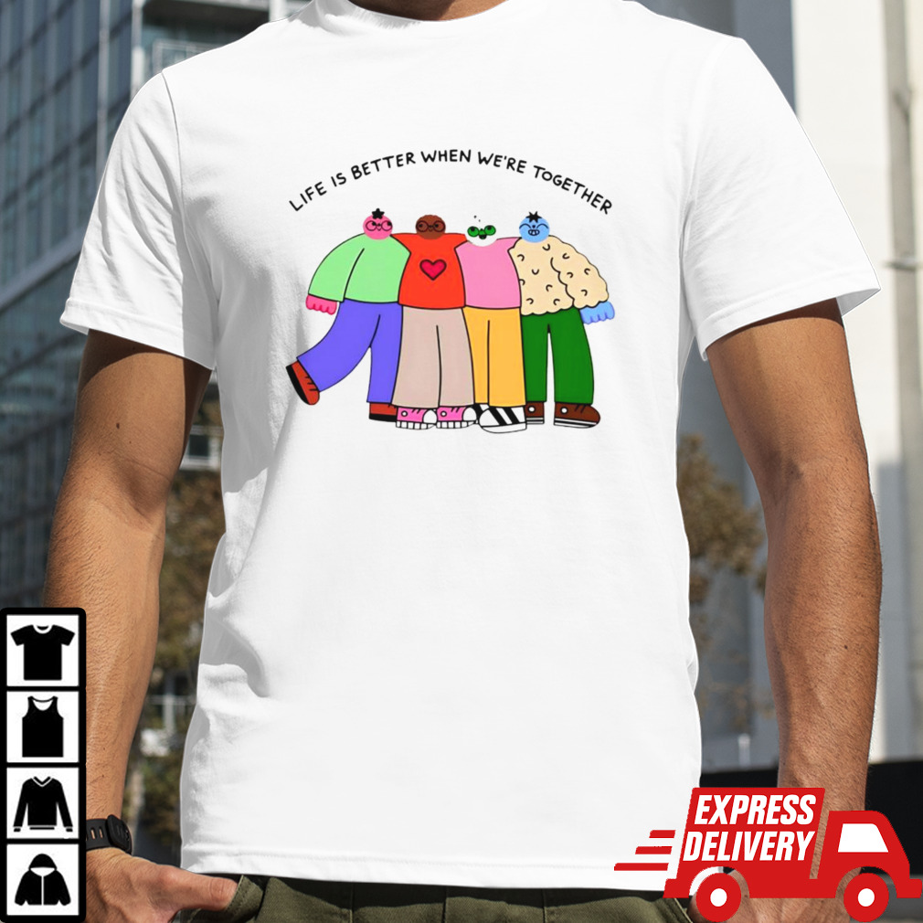 Life is better when were together shirt