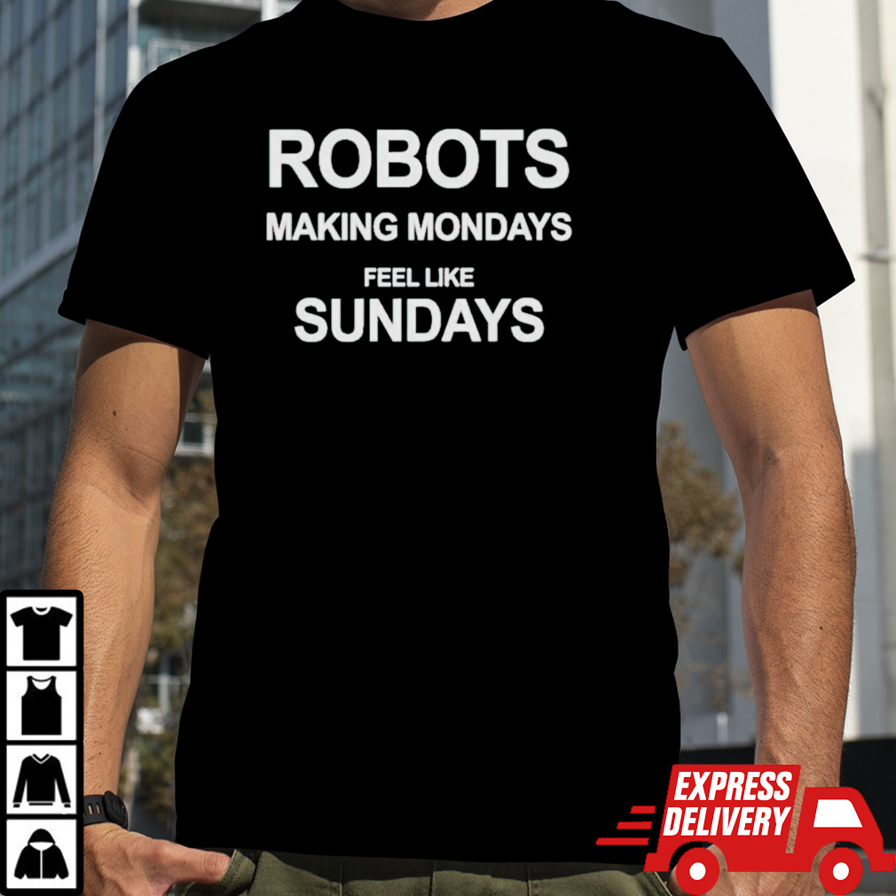 Robots making mondays feel like sundays shirt