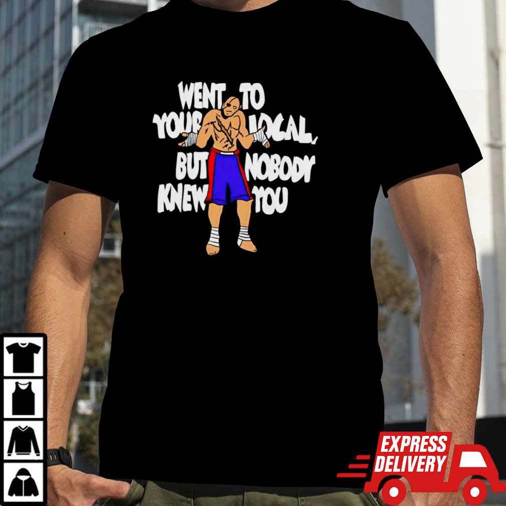 Sagat went to your local but nobody knew you shirt