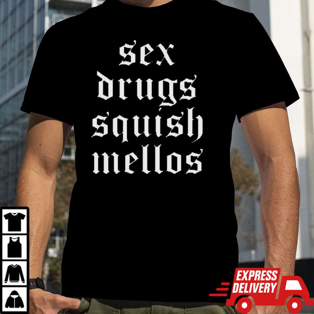 Sex Drugs Squish Mellos shirt