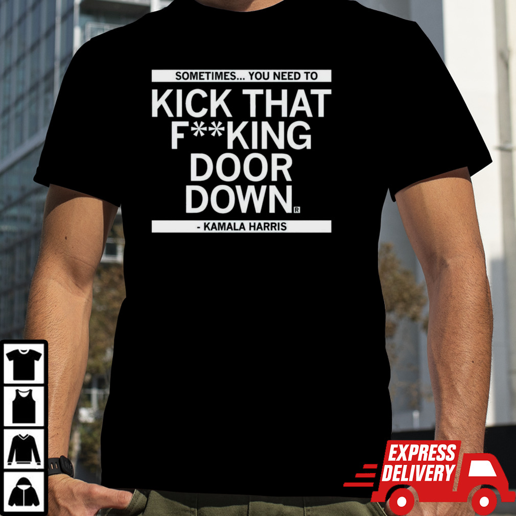 Sometimes you need to kick that fucking door down Shirt