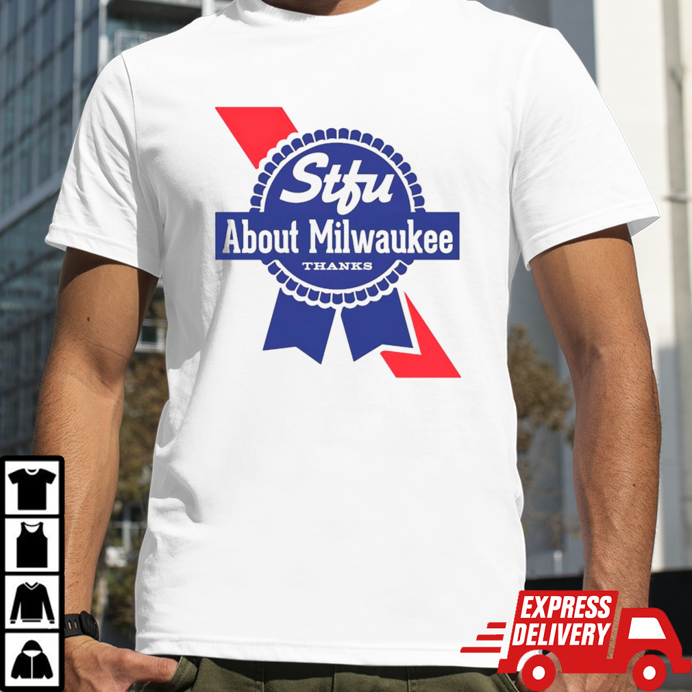 Stfu about Milwaukee thanks shirt