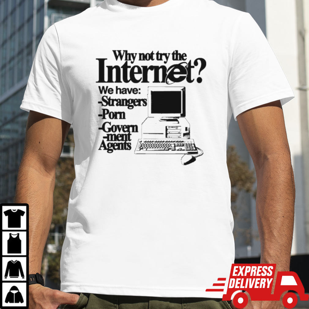 Why Not Try The Internet We Have Strangers Porn Govern-Ment Agents Shirt