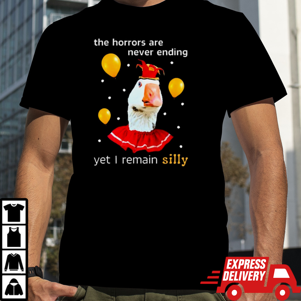 The Horrors Are Never Ending Yet I Remain Silly shirt