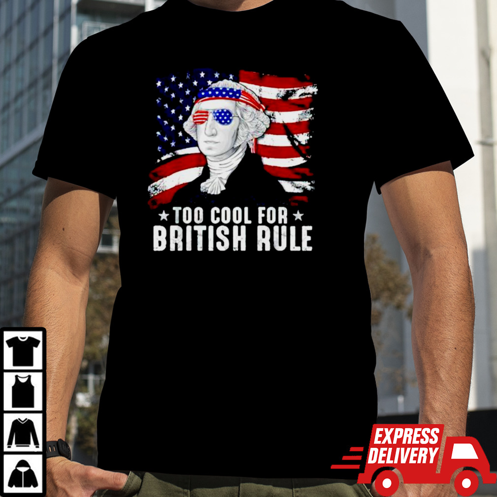 Too Cool For British Rule George Washington 4th Of July shirt