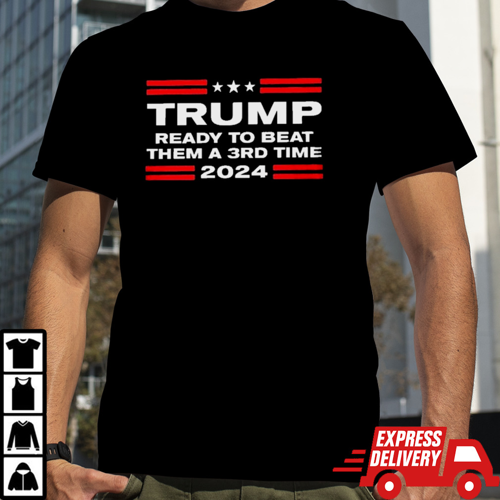 Trump 2024 Ready To Beat Them A 3rd Time shirt